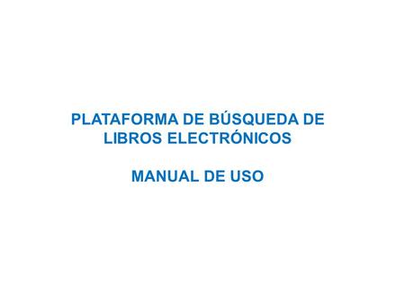 PLATAFORMA DE BÚSQUEDA DE LIBROS ELECTRÓNICOS MANUAL DE USO.