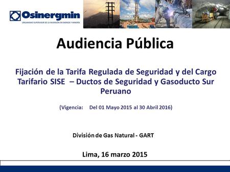 Audiencia Pública Fijación de la Tarifa Regulada de Seguridad y del Cargo Tarifario SISE – Ductos de Seguridad y Gasoducto Sur Peruano (Vigencia: