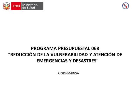 PROGRAMA PRESUPUESTAL 068 “REDUCCIÓN DE LA VULNERABILIDAD Y ATENCIÓN DE EMERGENCIAS Y DESASTRES” OGDN-MINSA.