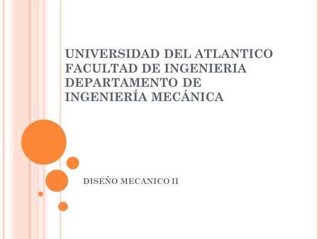 UNIVERSIDAD DEL ATLANTICO FACULTAD DE INGENIERIA DEPARTAMENTO DE INGENIERÍA MECÁNICA DISEÑO MECANICO II.