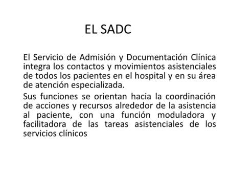EL SADC El Servicio de Admisión y Documentación Clínica integra los contactos y movimientos asistenciales de todos los pacientes en el hospital y en su.