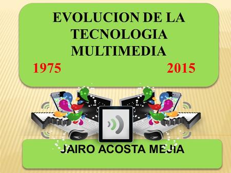 EVOLUCION DE LA TECNOLOGIA MULTIMEDIA