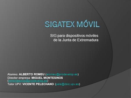 SIG para dispositivos móviles de la Junta de Extremadura Alumno: ALBERTO ROMEU Director empresa: MIGUEL MONTESINOS