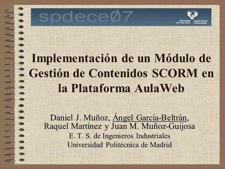 Implementación de un Módulo de Gestión de Contenidos SCORM en la Plataforma AulaWeb Daniel J. Muñoz, Ángel García-Beltrán, Raquel Martínez y Juan M. Muñoz-Guijosa.