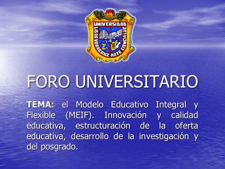 FORO UNIVERSITARIO TEMA: el Modelo Educativo Integral y Flexible (MEIF). Innovación y calidad educativa, estructuración de la oferta educativa, desarrollo.