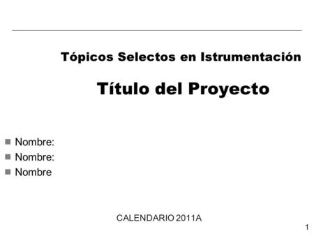 1  Nombre:  Nombre Tópicos Selectos en Istrumentación Título del Proyecto CALENDARIO 2011A.