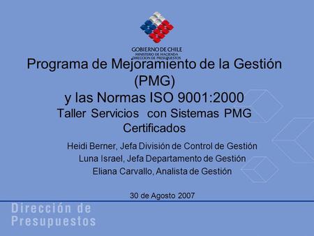 Programa de Mejoramiento de la Gestión (PMG) y las Normas ISO 9001:2000 Taller Servicios con Sistemas PMG Certificados Heidi Berner, Jefa División de Control.