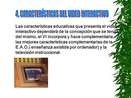 Las características educativas que presenta el video interactivo dependerá de la concepción que se tenga del mismo, el VI incorpora y hace complementaria.