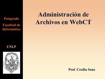 Administración de Archivos en WebCT UNLP Postgrado Facultad de Informática Prof. Cecilia Sanz.