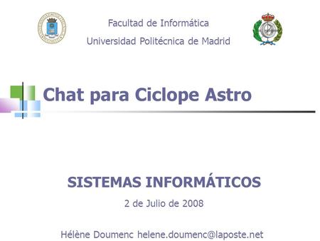 Chat para Ciclope Astro Facultad de Informática Universidad Politécnica de Madrid SISTEMAS INFORMÁTICOS 2 de Julio de 2008 Hélène Doumenc