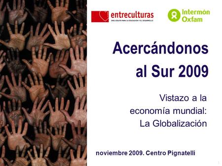 1 Acercándonos al Sur 2009 Vistazo a la economía mundial: La Globalización noviembre 2009. Centro Pignatelli.