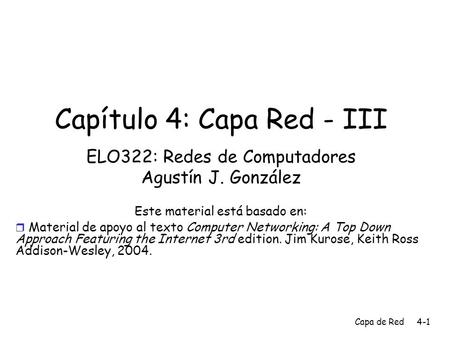 Capa de Red4-1 Capítulo 4: Capa Red - III ELO322: Redes de Computadores Agustín J. González Este material está basado en:  Material de apoyo al texto.