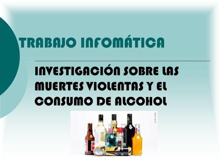 INVESTIGACIÓN SOBRE LAS MUERTES VIOLENTAS Y EL CONSUMO DE ALCOHOL