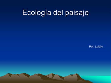 Ecología del paisaje Por: Luisito.