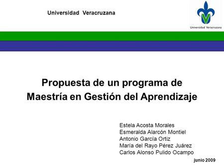 Universidad Veracruzana Propuesta de un programa de Maestría en Gestión del Aprendizaje junio 2009 Estela Acosta Morales Esmeralda Alarcón Montiel Antonio.