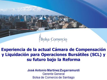 Experiencia de la actual Cámara de Compensación y Liquidación para Operaciones Bursátiles (SCL) y su futuro bajo la Reforma José Antonio Martínez Zugarramurdi.