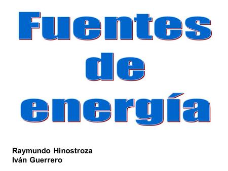 Fuentes de energía Raymundo Hinostroza Iván Guerrero.