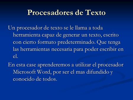 Procesadores de Texto Un procesador de texto se le llama a toda herramienta capaz de generar un texto, escrito con cierto formato predeterminado. Que tenga.