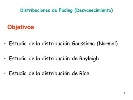 1 Distribuciones de Fading (Desvanecimiento) Objetivos Estudio de la distribución Gaussiana (Normal) Estudio de la distribución de Rayleigh Estudio de.