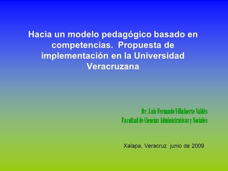 Hacia un modelo pedagógico basado en competencias. Propuesta de implementación en la Universidad Veracruzana Dr. Luis Fernando Villafuerte Valdés Facultad.