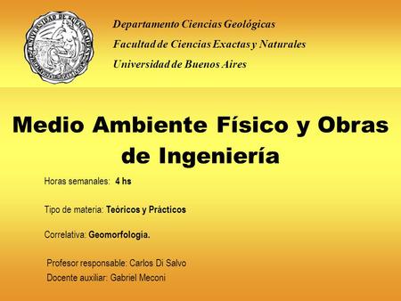 Horas semanales: 4 hs Departamento Ciencias Geológicas Facultad de Ciencias Exactas y Naturales Universidad de Buenos Aires Medio Ambiente Físico y Obras.