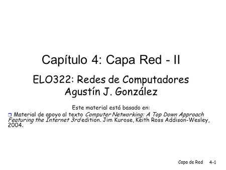 Capa de Red 4-1 Capítulo 4: Capa Red - II ELO322: Redes de Computadores Agustín J. González Este material está basado en:  Material de apoyo al texto.
