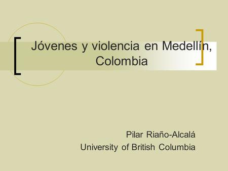 Jóvenes y violencia en Medellín, Colombia Pilar Riaño-Alcalá University of British Columbia.