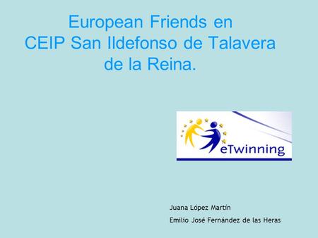 European Friends en CEIP San Ildefonso de Talavera de la Reina. Juana López Martín Emilio José Fernández de las Heras.