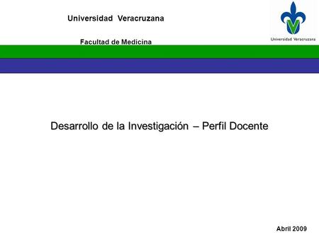 Universidad Veracruzana Desarrollo de la Investigación – Perfil Docente Abril 2009 Facultad de Medicina.