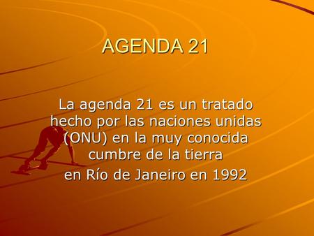 AGENDA 21 La agenda 21 es un tratado hecho por las naciones unidas (ONU) en la muy conocida cumbre de la tierra en Río de Janeiro en 1992.