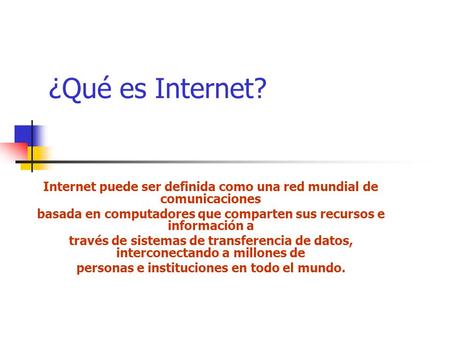 ¿Qué es Internet? Internet puede ser definida como una red mundial de comunicaciones basada en computadores que comparten sus recursos e información a.