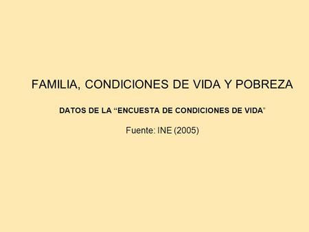 FAMILIA, CONDICIONES DE VIDA Y POBREZA DATOS DE LA “ENCUESTA DE CONDICIONES DE VIDA” Fuente: INE (2005)