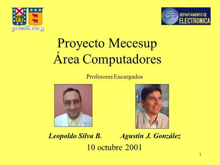 1 Proyecto Mecesup Área Computadores Profesores Encargados Leopoldo Silva B. Agustín J. González 10 octubre 2001.