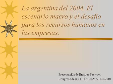 La argentina del 2004, El escenario macro y el desafío para los recursos humanos en las empresas. Presentación de Enrique Szewach Congreso de RR HH UCEMA.