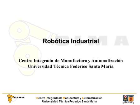 Centro Integrado de Manufactura y Automatización Universidad Técnica Federico Santa María Robótica Industrial Centro Integrado de Manufactura y Automatización.