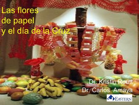 Las flores de papel y el día de la Cruz Dr. Kristin Routt Dr. Carlos Amaya.