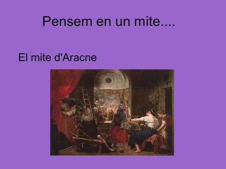 Pensem en un mite.... El mite d'Aracne. EL MITE D'ARACNE · Quins personatges hi ha? -Aracne -Atenea/ Velleta.