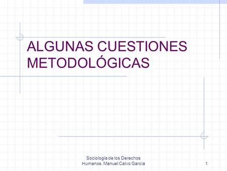 Sociología de los Derechos Humanos. Manuel Calvo García1 ALGUNAS CUESTIONES METODOLÓGICAS.
