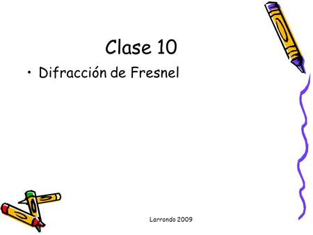 Larrondo 2009 Clase 10 Difracción de Fresnel. Larrondo 2009.