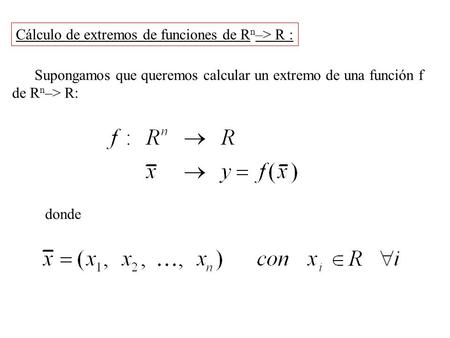 Cálculo de extremos de funciones de R n –> R : Supongamos que queremos calcular un extremo de una función f de R n –> R: donde.