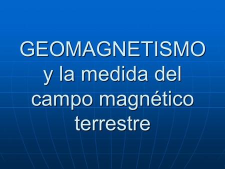 GEOMAGNETISMO y la medida del campo magnético terrestre