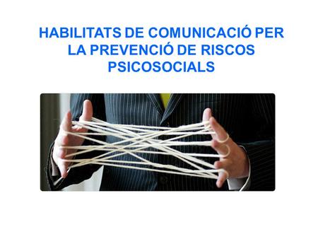 HABILITATS DE COMUNICACIÓ PER LA PREVENCIÓ DE RISCOS PSICOSOCIALS.