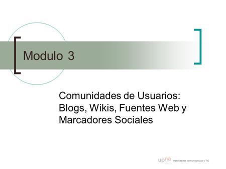 Modulo 3 Comunidades de Usuarios: Blogs, Wikis, Fuentes Web y Marcadores Sociales.