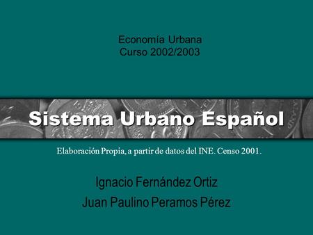 Sistema Urbano Español Ignacio Fernández Ortiz Juan Paulino Peramos Pérez Economía Urbana Curso 2002/2003 Elaboración Propia, a partir de datos del INE.