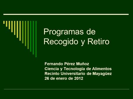 Programas de Recogido y Retiro Fernando Pérez Muñoz Ciencia y Tecnología de Alimentos Recinto Universitario de Mayagüez 26 de enero de 2012.
