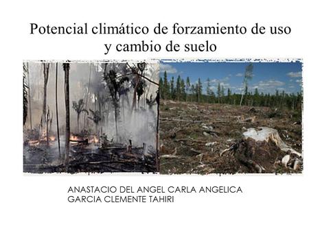 Potencial climático de forzamiento de uso y cambio de suelo ANASTACIO DEL ANGEL CARLA ANGELICA GARCIA CLEMENTE TAHIRI.