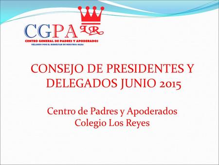 CONSEJO DE PRESIDENTES Y DELEGADOS JUNIO 2015 Centro de Padres y Apoderados Colegio Los Reyes.