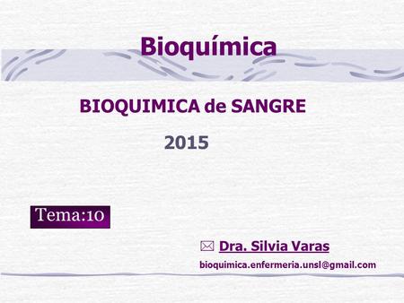 Bioquímica BIOQUIMICA de SANGRE 2015 Tema:10  Dra. Silvia Varas
