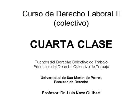Curso de Derecho Laboral II (colectivo) CUARTA CLASE Fuentes del Derecho Colectivo de Trabajo Principios del Derecho Colectivo de Trabajo Universidad.