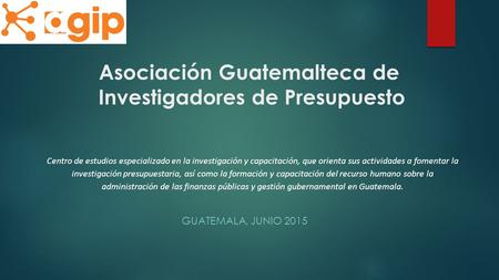 Asociación Guatemalteca de Investigadores de Presupuesto GUATEMALA, JUNIO 2015 Centro de estudios especializado en la investigación y capacitación, que.